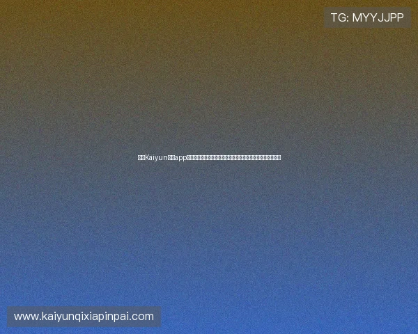 使用Kaiyun体育app官网下载链接快速获取世界杯最新新闻、赛况和球队动态信息